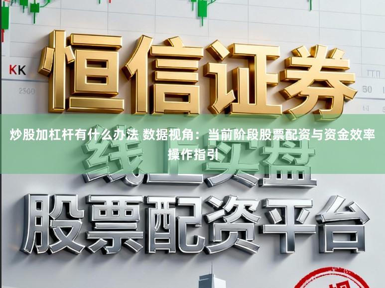 炒股加杠杆有什么办法 数据视角：当前阶段股票配资与资金效率操作指引
