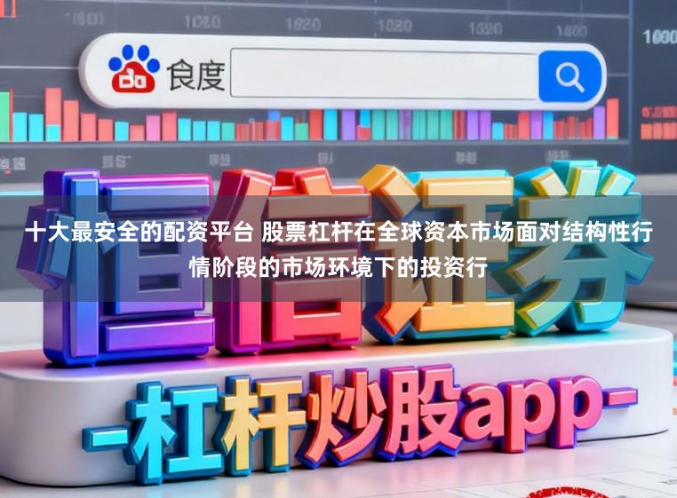 十大最安全的配资平台 股票杠杆在全球资本市场面对结构性行情阶段的市场环境下的投资行