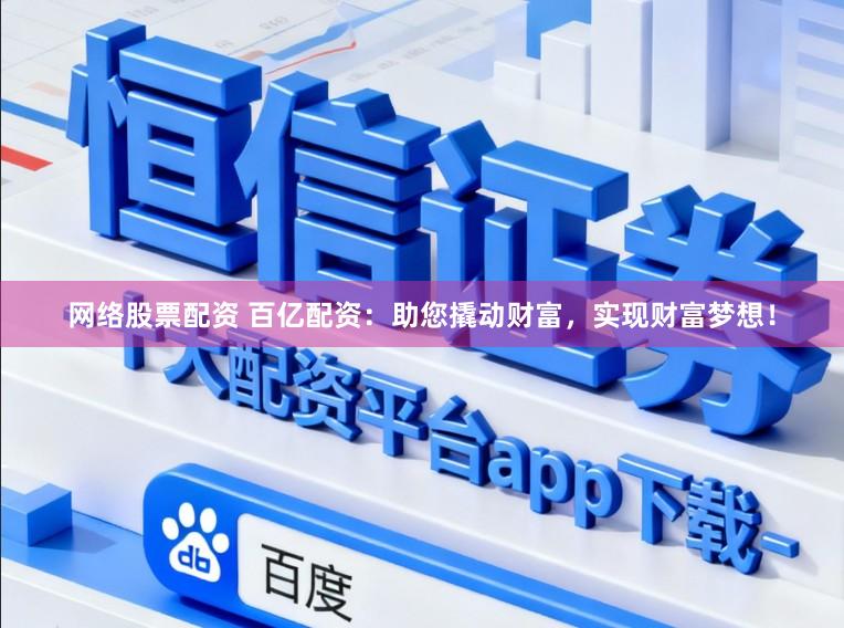网络股票配资 百亿配资:助您撬动财富,实现财富梦想!