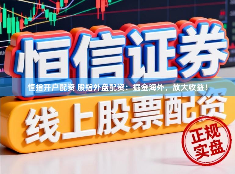 恒指开户配资 股指外盘配资：掘金海外，放大收益！