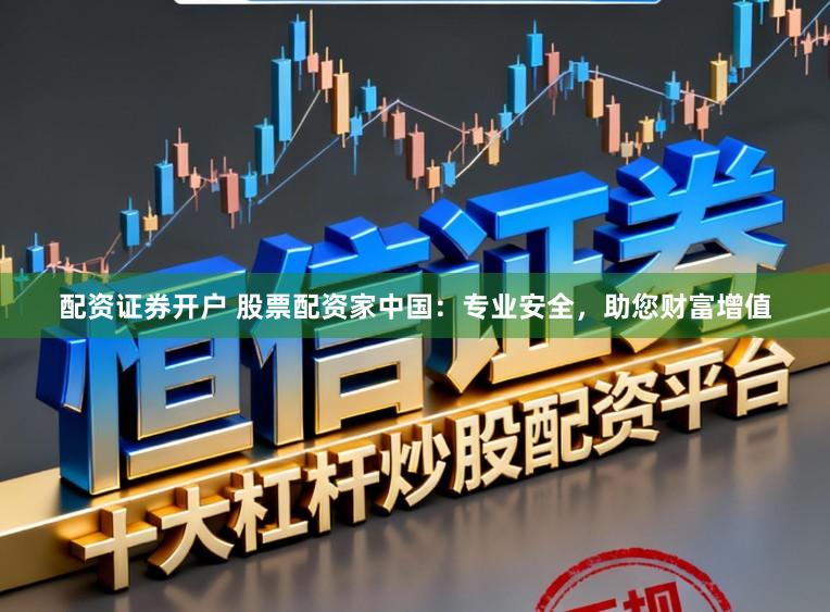 配资证券开户 股票配资家中国:专业安全,助您财富增值