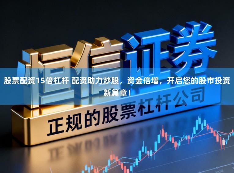 股票配资15倍杠杆 配资助力炒股,资金倍增,开启您的股市投资新篇章!