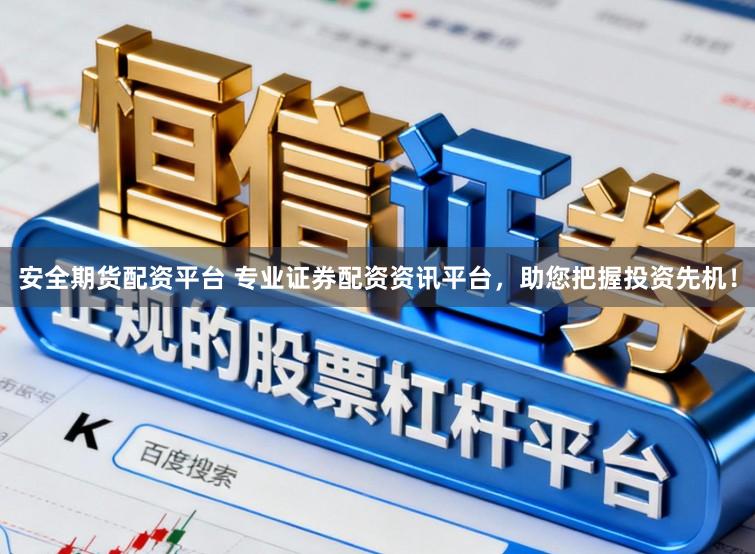 安全期货配资平台 专业证券配资资讯平台,助您把握投资先机!