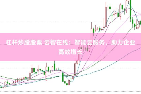 杠杆炒股股票 云智在线：智能云服务，助力企业高效增长