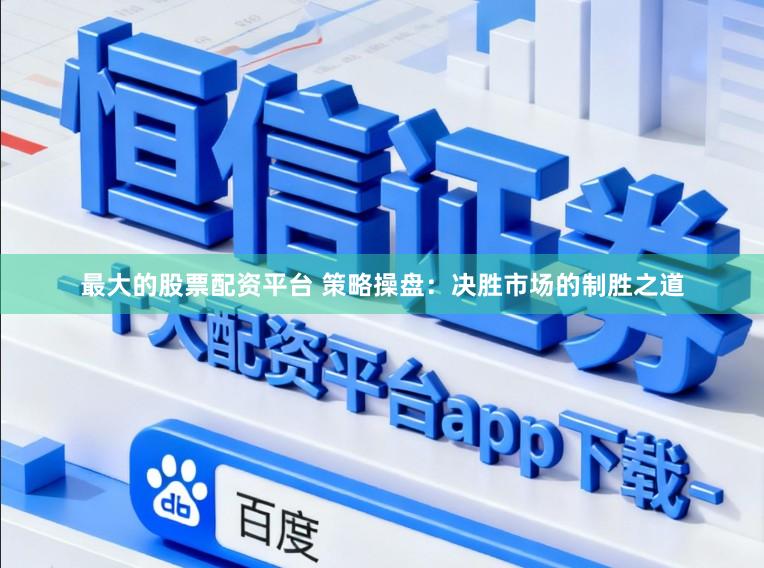 最大的股票配资平台 策略操盘：决胜市场的制胜之道