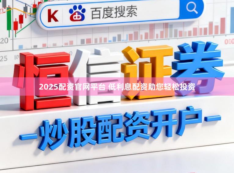 2025配资官网平台 低利息配资助您轻松投资