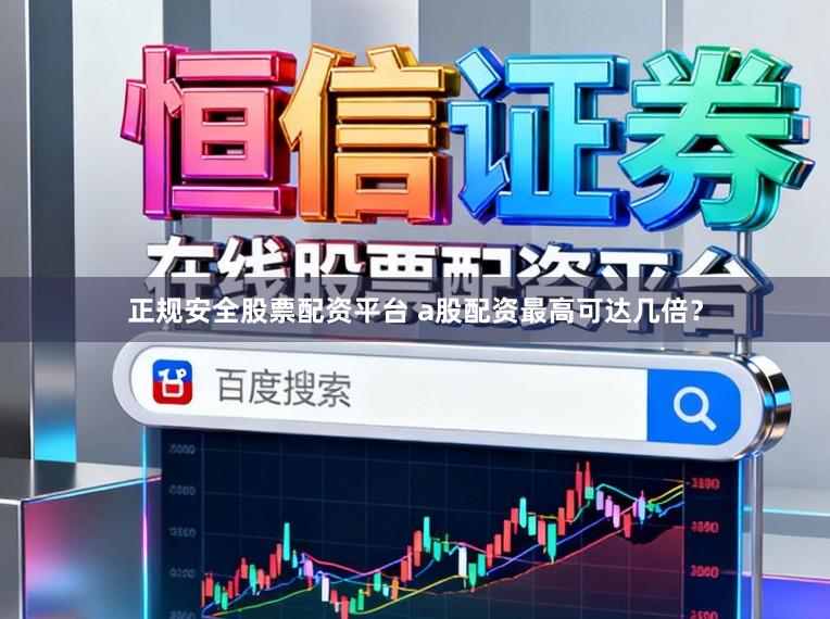正规安全股票配资平台 a股配资最高可达几倍？