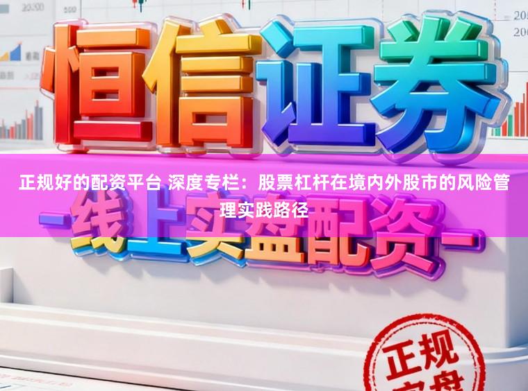 正规好的配资平台 深度专栏：股票杠杆在境内外股市的风险管理实践路径
