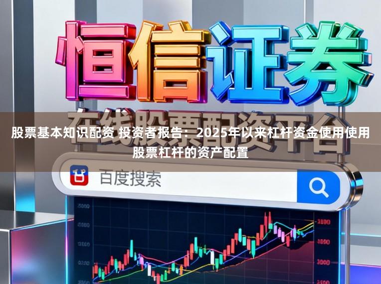 股票基本知识配资 投资者报告：2025年以来杠杆资金使用使用股票杠杆的资产配置