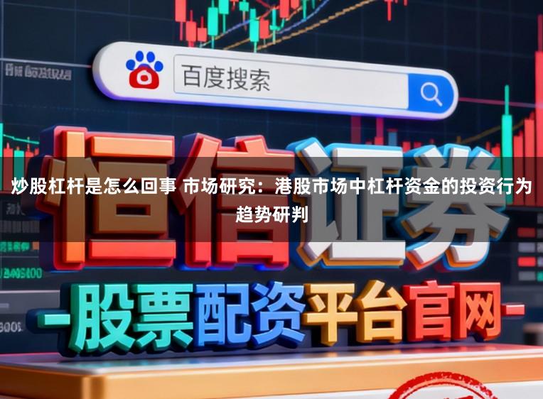 炒股杠杆是怎么回事 市场研究：港股市场中杠杆资金的投资行为趋势研判