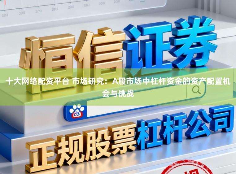 十大网络配资平台 市场研究：A股市场中杠杆资金的资产配置机会与挑战
