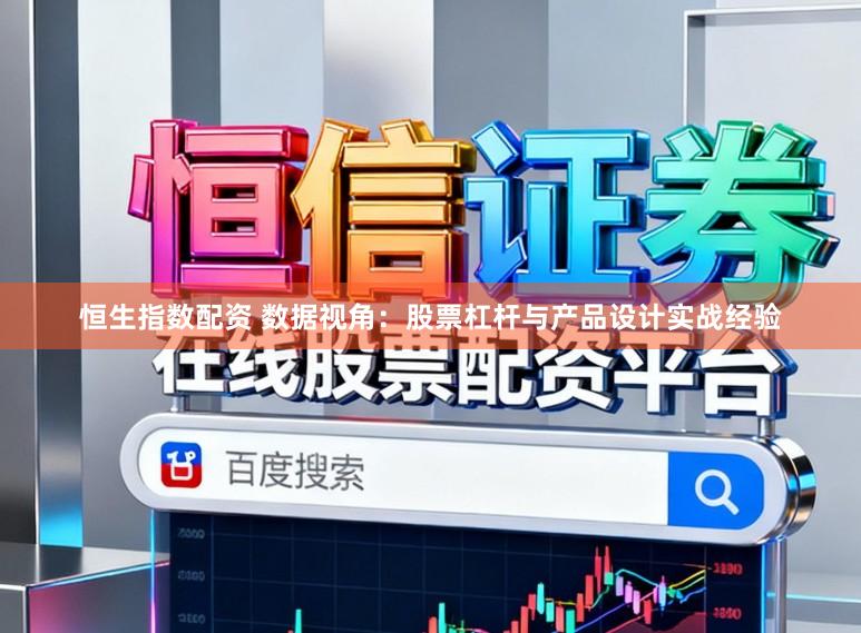 恒生指数配资 数据视角：股票杠杆与产品设计实战经验