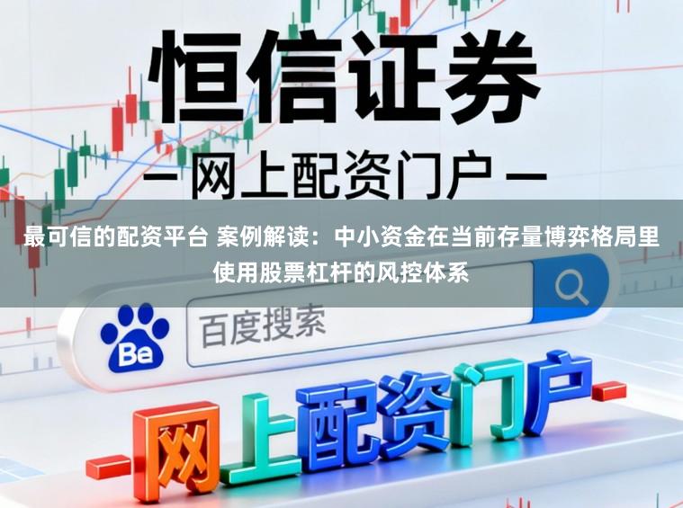 最可信的配资平台 案例解读：中小资金在当前存量博弈格局里使用股票杠杆的风控体系
