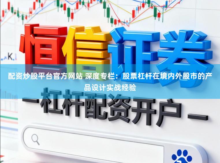配资炒股平台官方网站 深度专栏：股票杠杆在境内外股市的产品设计实战经验