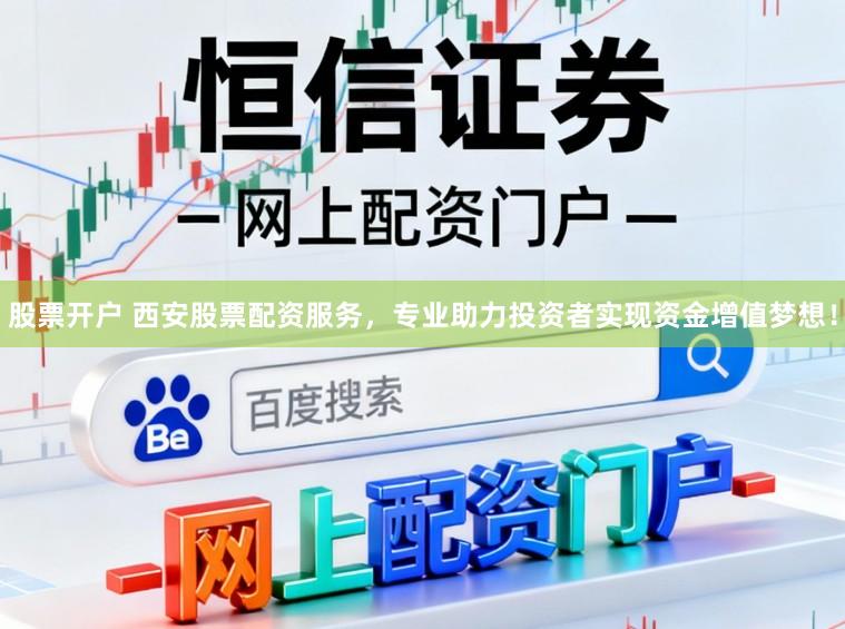 股票开户 西安股票配资服务，专业助力投资者实现资金增值梦想！