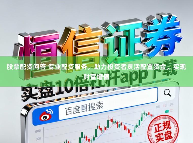 股票配资问答 专业配资服务，助力投资者灵活配置资金，实现财富增值