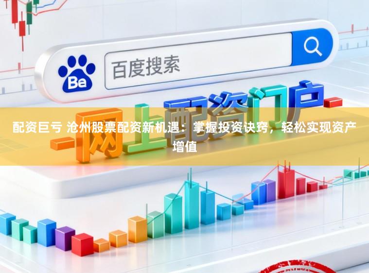 配资巨亏 沧州股票配资新机遇：掌握投资诀窍，轻松实现资产增值