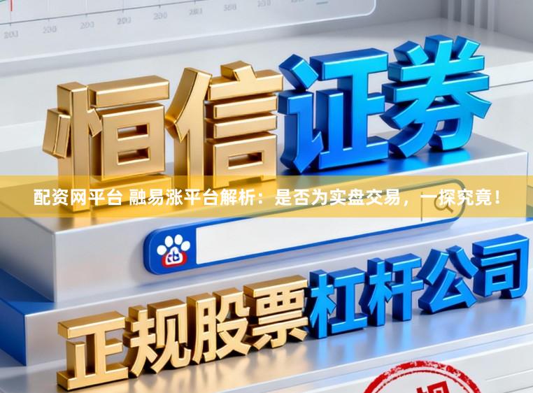 配资网平台 融易涨平台解析:是否为实盘交易,一探究竟!