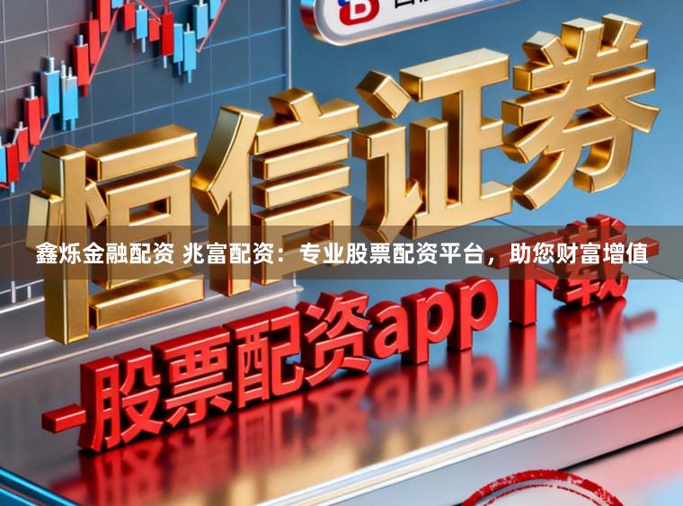 鑫烁金融配资 兆富配资：专业股票配资平台，助您财富增值