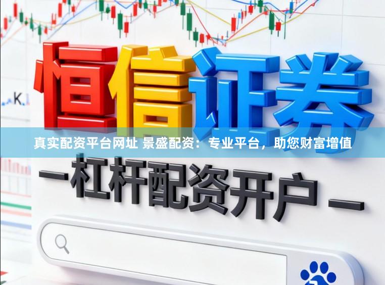 真实配资平台网址 景盛配资：专业平台，助您财富增值