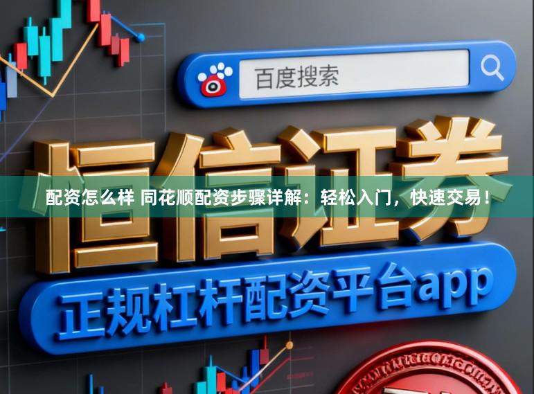 配资怎么样 同花顺配资步骤详解：轻松入门，快速交易！