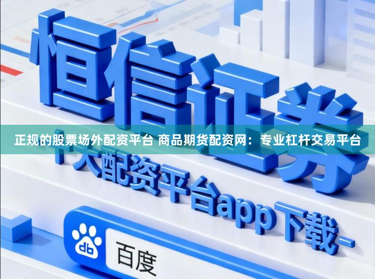 正规的股票场外配资平台 商品期货配资网:专业杠杆交易平台