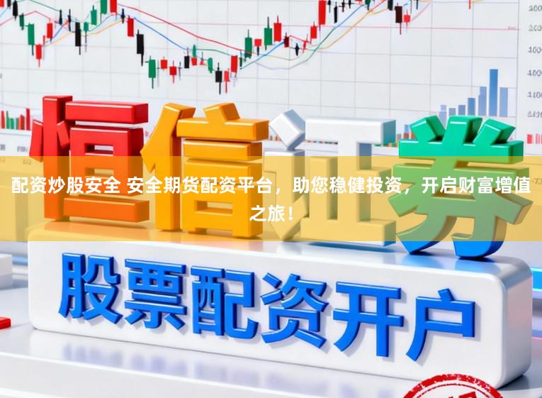 配资炒股安全 安全期货配资平台，助您稳健投资，开启财富增值之旅！
