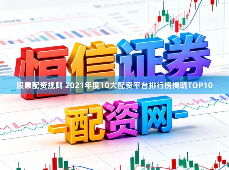 股票配资规则 2021年度10大配资平台排行榜揭晓TOP10