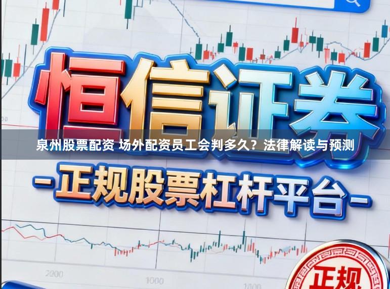 泉州股票配资 场外配资员工会判多久？法律解读与预测