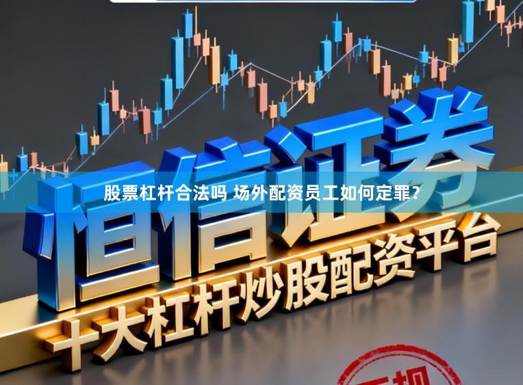 股票杠杆合法吗 场外配资员工如何定罪？