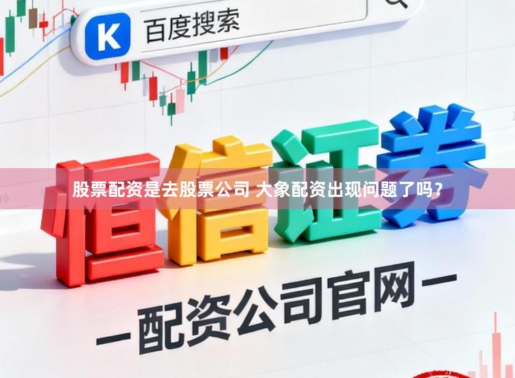 股票配资是去股票公司 大象配资出现问题了吗？
