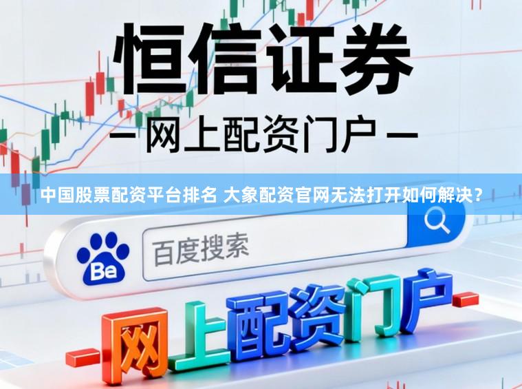中国股票配资平台排名 大象配资官网无法打开如何解决？
