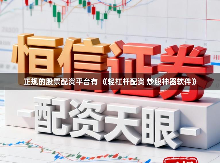 正规的股票配资平台有 《轻杠杆配资 炒股神器软件》