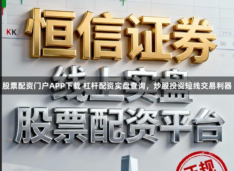 股票配资门户APP下载 杠杆配资实盘查询，炒股投资短线交易利器