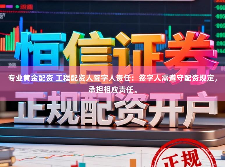 专业黄金配资 工程配资人签字人责任：签字人需遵守配资规定，承担相应责任。