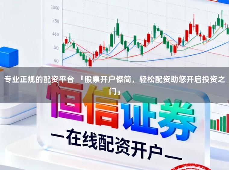 专业正规的配资平台 「股票开户傺简，轻松配资助您开启投资之门」