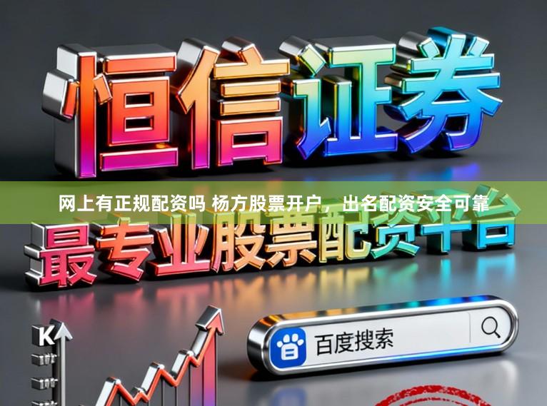 网上有正规配资吗 杨方股票开户，出名配资安全可靠