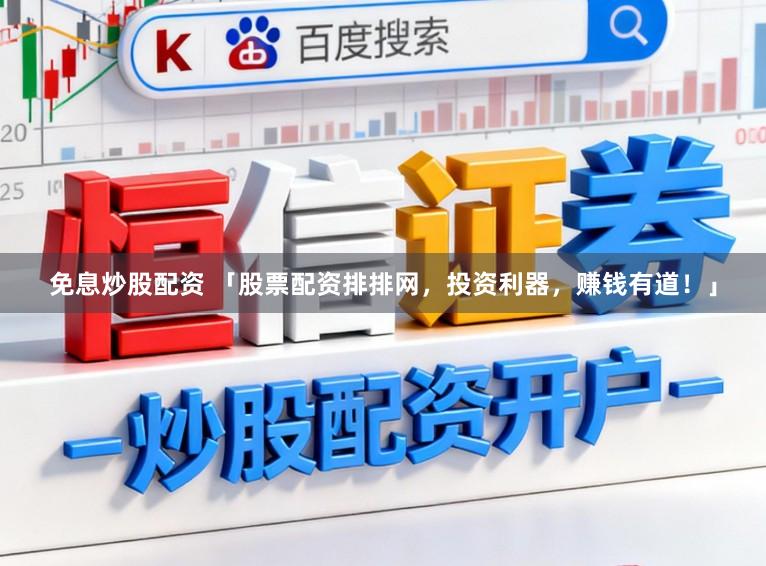 免息炒股配资 「股票配资排排网，投资利器，赚钱有道！」
