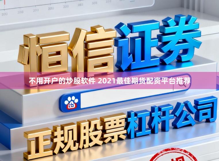 不用开户的炒股软件 2021最佳期货配资平台推荐
