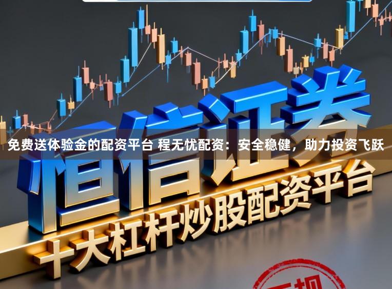 免费送体验金的配资平台 程无忧配资：安全稳健，助力投资飞跃
