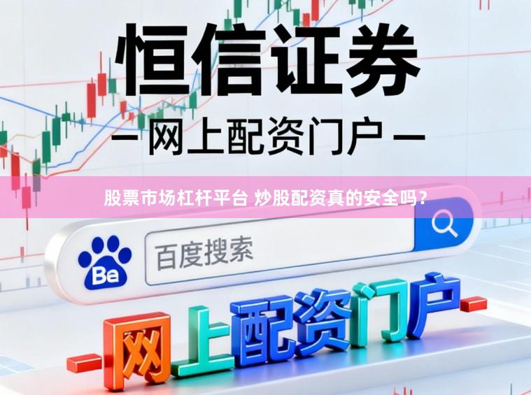 股票市场杠杆平台 炒股配资真的安全吗？