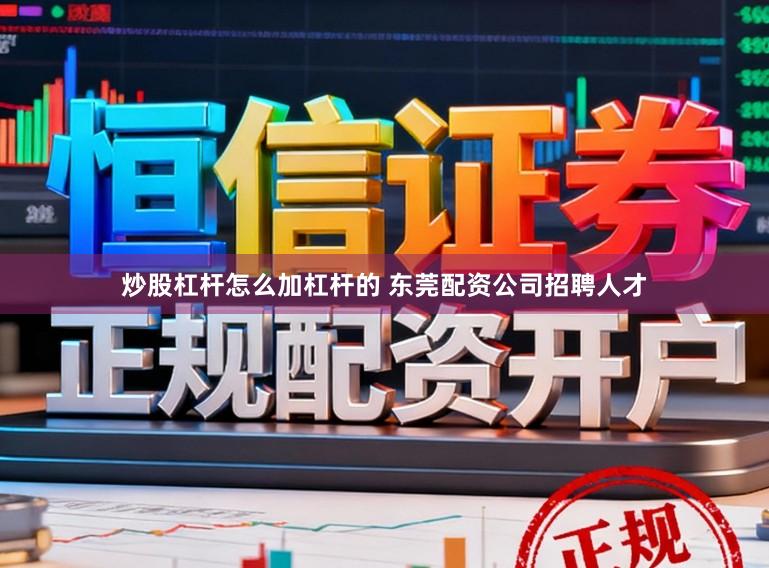 炒股杠杆怎么加杠杆的 东莞配资公司招聘人才