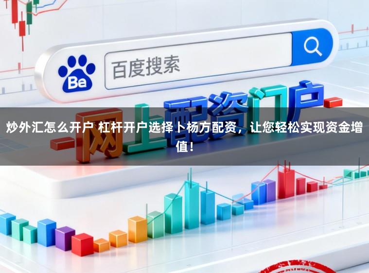 炒外汇怎么开户 杠杆开户选择卜杨方配资，让您轻松实现资金增值！