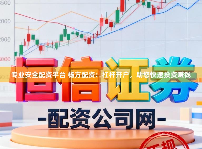 专业安全配资平台 杨方配资：杠杆开户，助您快速投资赚钱