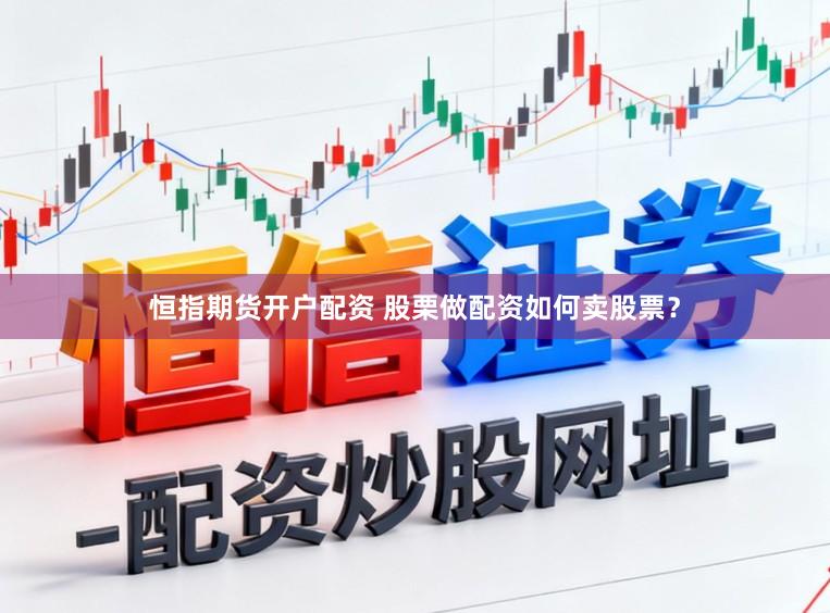 恒指期货开户配资 股栗做配资如何卖股票？