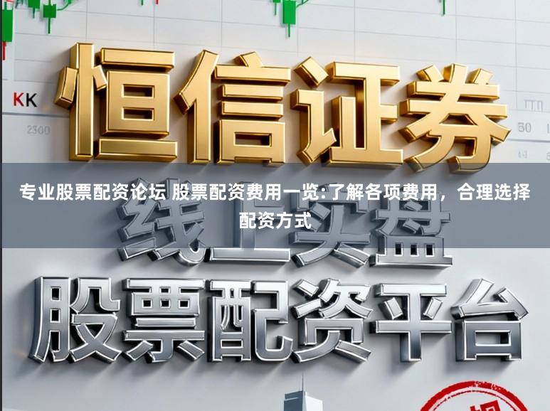 专业股票配资论坛 股票配资费用一览:了解各项费用，合理选择配资方式