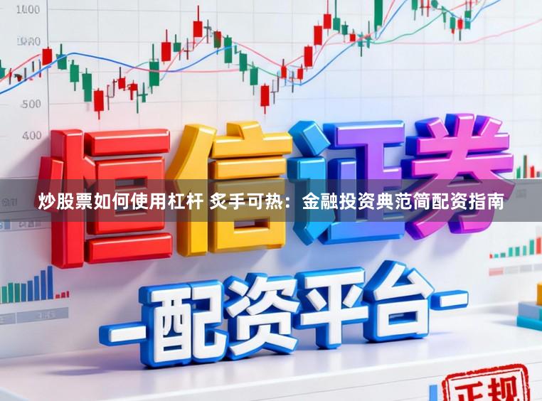 炒股票如何使用杠杆 炙手可热：金融投资典范简配资指南