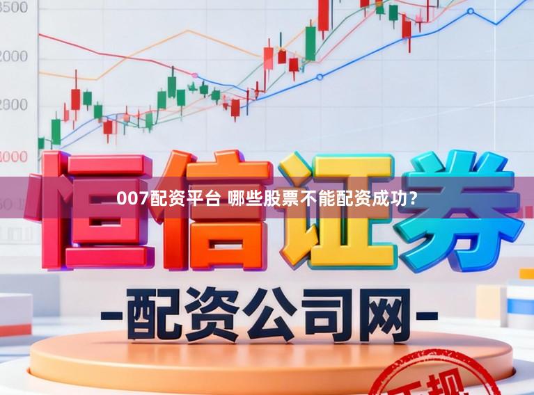 007配资平台 哪些股票不能配资成功？