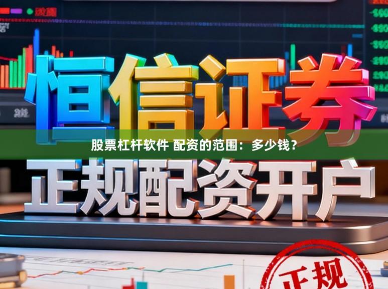 股票杠杆软件 配资的范围：多少钱？