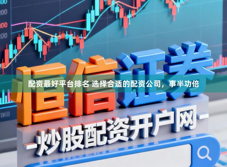 配资最好平台排名 选择合适的配资公司，事半功倍